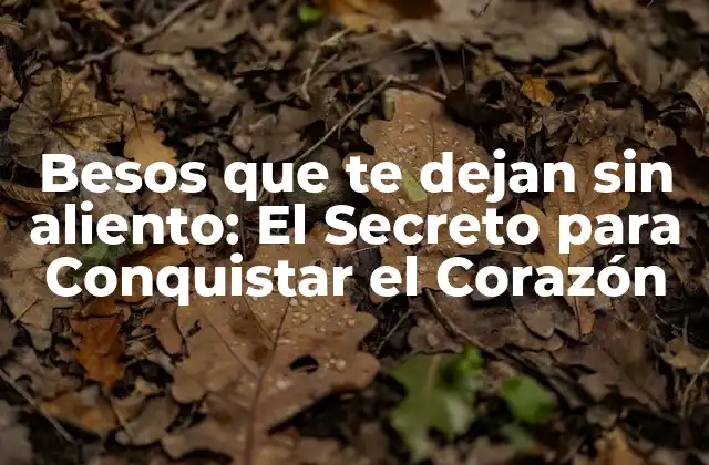 Besos que Te Dejan sin Aliento: el Secreto para Conquistar el Corazón