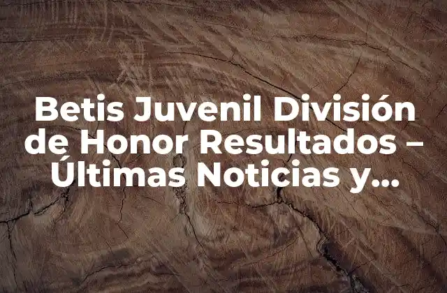 Betis Juvenil División de Honor Resultados – Últimas Noticias y Partidos