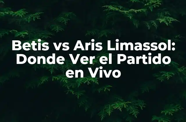 Betis Vs Aris Limassol: Donde Ver el Partido en Vivo