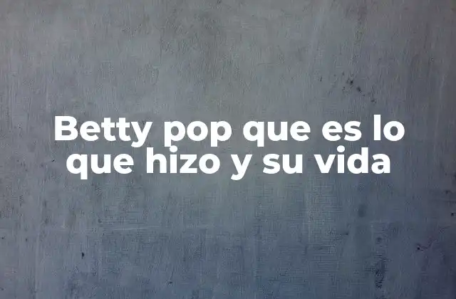 Betty Pop que es Lo que Hizo y Su Vida