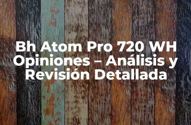 Bh Atom Pro 720 Wh Opiniones – Análisis y Revisión Detallada