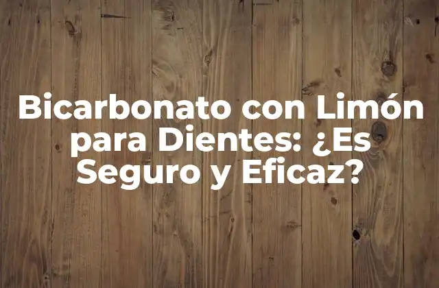 Bicarbonato con Limón para Dientes: ¿es Seguro y Eficaz?