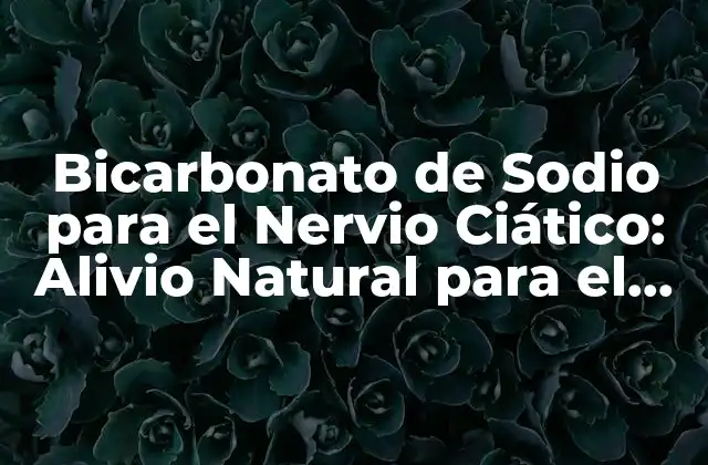 Bicarbonato de Sodio para el Nervio Ciático: Alivio Natural para el Dolor