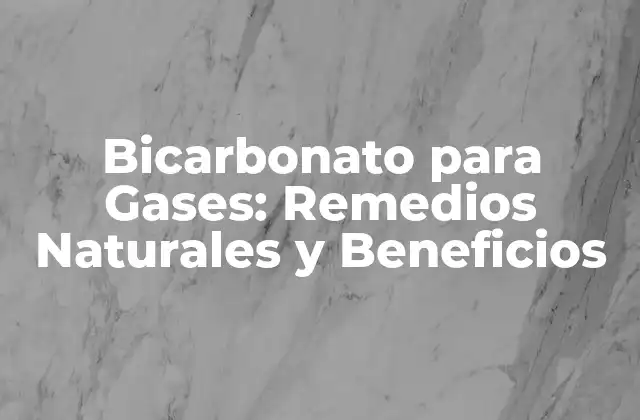 Bicarbonato para Gases: Remedios Naturales y Beneficios