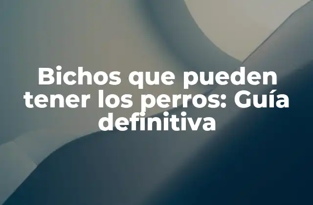 Bichos que Pueden Tener los Perros: Guía Definitiva