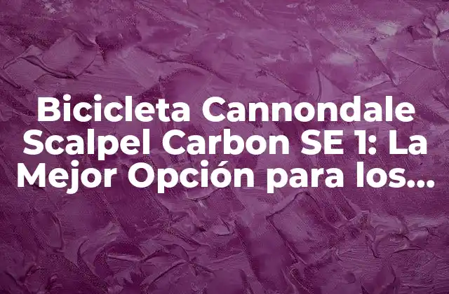 Bicicleta Cannondale Scalpel Carbon Se 1: la Mejor Opción para los Amantes de la Mtb