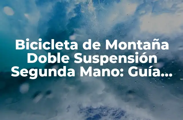 Bicicleta de Montaña Doble Suspensión Segunda Mano: Guía Completa para Comprar