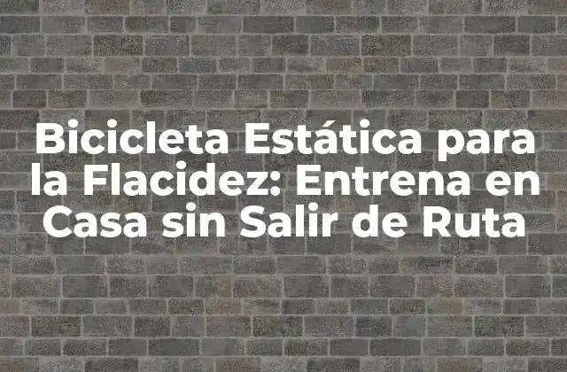 Bicicleta Estática para la Flacidez: Entrena en Casa sin Salir de Ruta