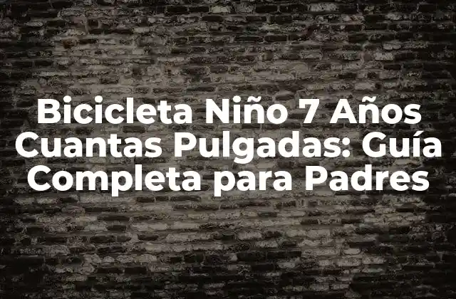 Bicicleta Niño 7 Años Cuantas Pulgadas: Guía Completa para Padres