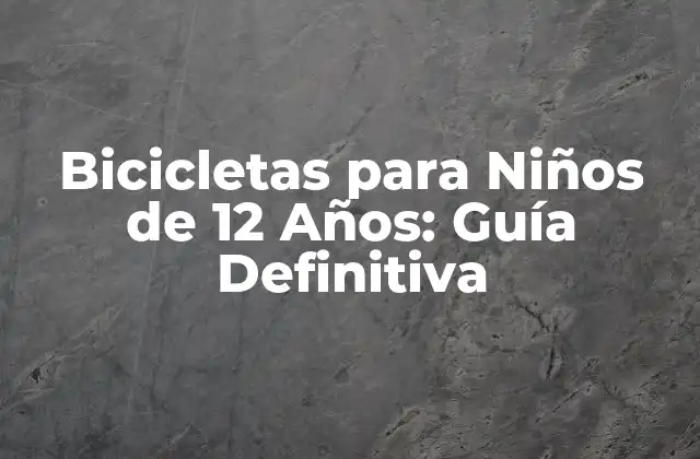 Bicicletas para Niños de 12 Años: Guía Definitiva