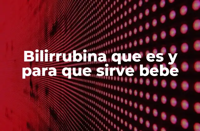 Bilirrubina que es y para que Sirve Bebe