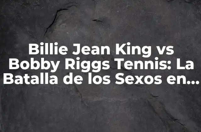 Billie Jean King Vs Bobby Riggs Tennis: la Batalla de los Sexos en la Cancha