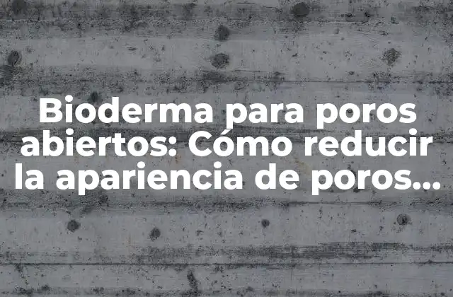¿Qué son los poros abiertos y cómo se forman?