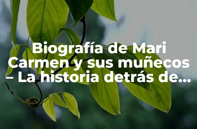 Biografía de Mari Carmen y Sus Muñecos – la Historia Detrás de los Personajes Más Queridos de la Televisión
