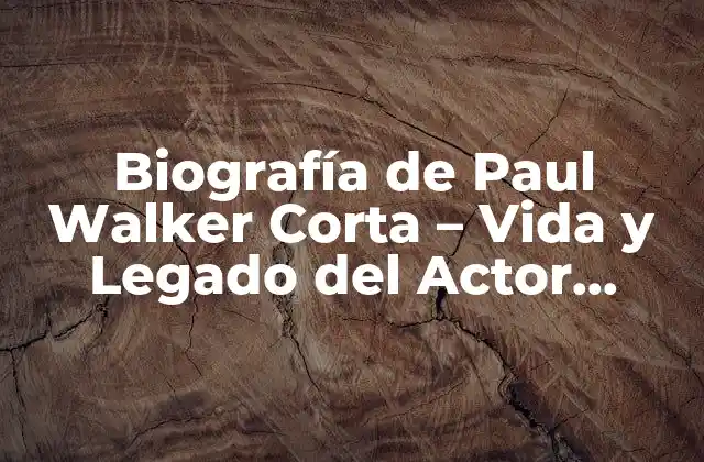 Biografía de Paul Walker Corta – Vida y Legado Del Actor Estadounidense