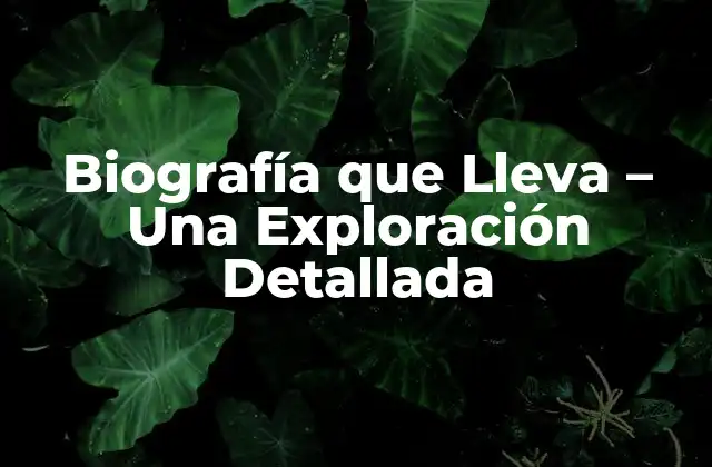 Biografía que Lleva – una Exploración Detallada