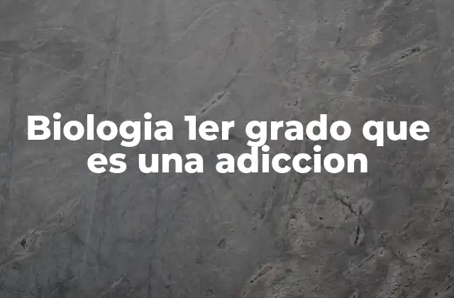 Biologia 1er Grado que es una Adiccion