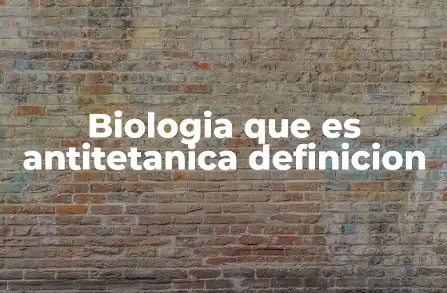 Biologia que es Antitetanica Definicion