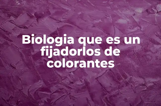 Biologia que es un Fijadorlos de Colorantes