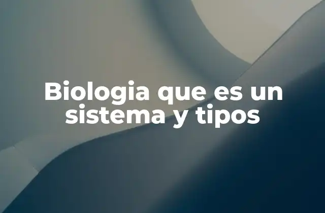 Biologia que es un Sistema y Tipos