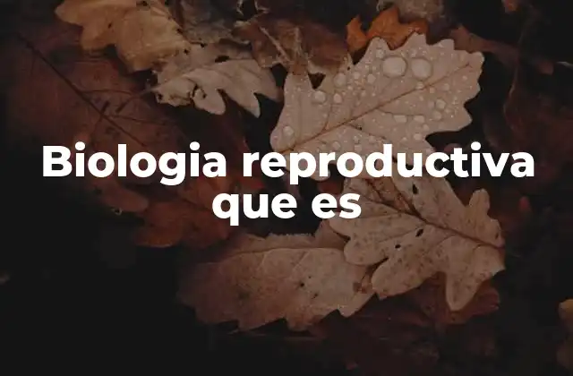 Biologia Reproductiva que es