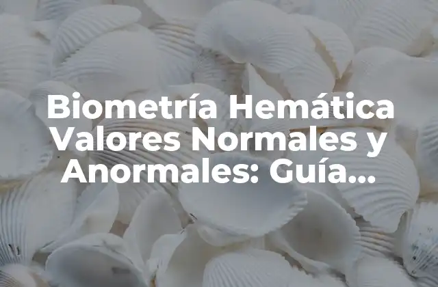 Biometría Hemática Valores Normales y Anormales: Guía Completa