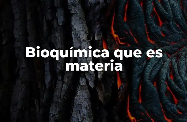 La base química de la vida y su estudio en la bioquímica