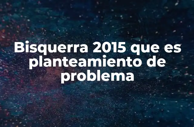 Bisquerra 2015 que es Planteamiento de Problema