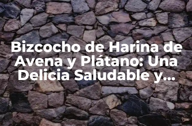 Bizcocho de Harina de Avena y Plátano: una Delicia Saludable y Natural 2 Propiedades Nutricionales de la Harina de Avena