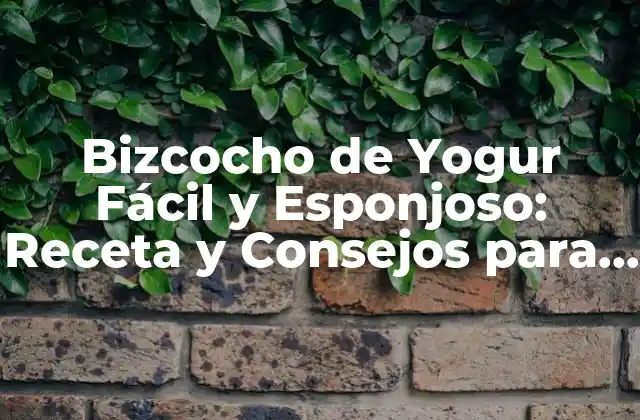 Bizcocho de Yogur Fácil y Esponjoso: Receta y Consejos para un Delicioso Postre