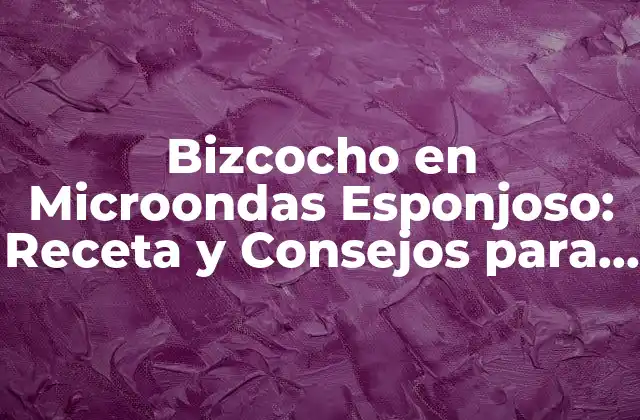 Bizcocho en Microondas Esponjoso: Receta y Consejos para Lograrlo