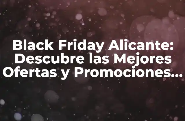 Black Friday Alicante: Descubre las Mejores Ofertas y Promociones en la Ciudad