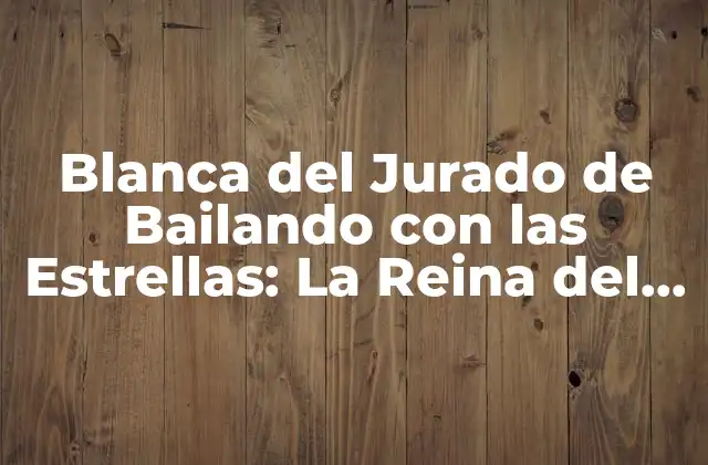 Blanca Del Jurado de Bailando con las Estrellas: la Reina Del Ritmo y la Gracia
