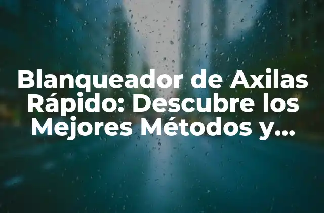 Blanqueador de Axilas Rápido: Descubre los Mejores Métodos y Productos