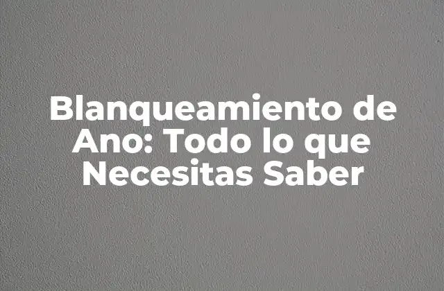Blanqueamiento de Ano: Todo Lo que Necesitas Saber