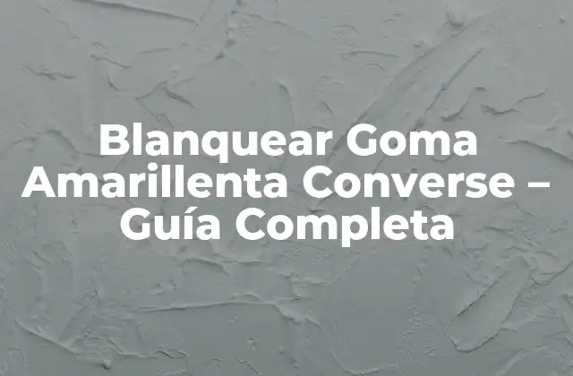 Blanquear Goma Amarillenta Converse – Guía Completa