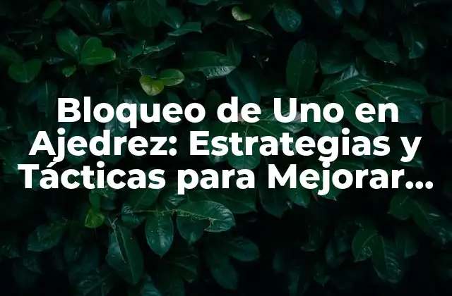 Bloqueo de Uno en Ajedrez: Estrategias y Tácticas para Mejorar Tu Juego