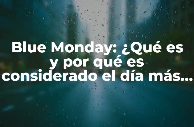 Blue Monday: ¿qué es y por Qué es Considerado el Día Más Depresivo Del Año?