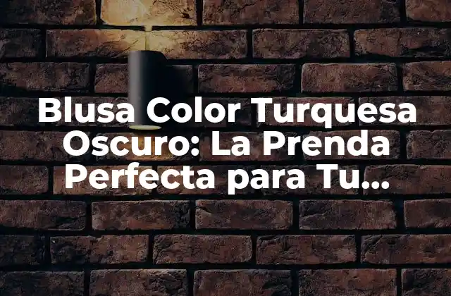 Blusa Color Turquesa Oscuro: la Prenda Perfecta para Tu Armario