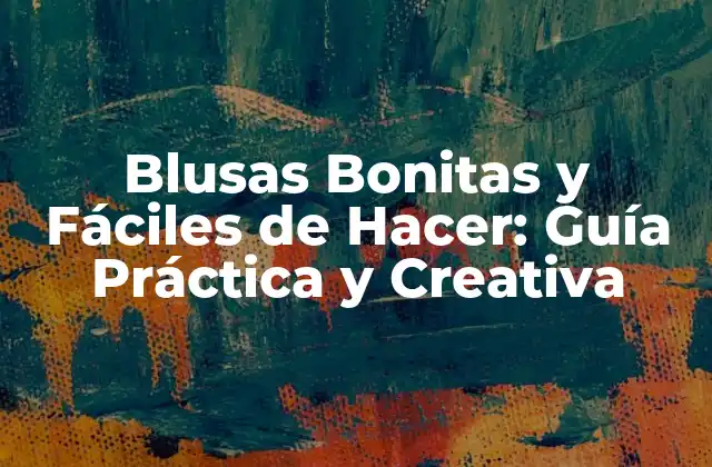 Blusas Bonitas y Fáciles de Hacer: Guía Práctica y Creativa