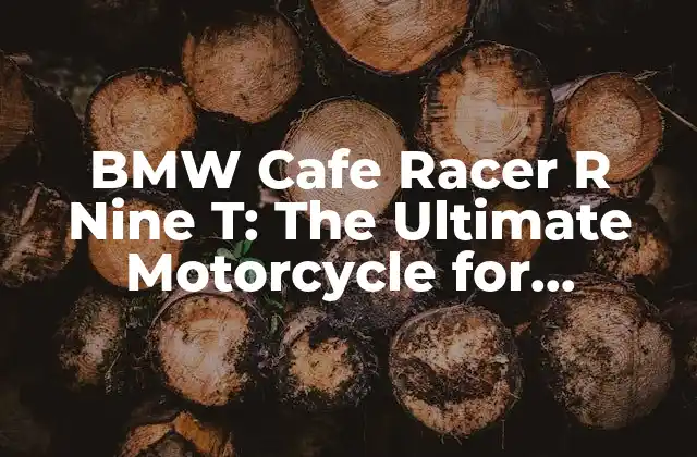 Bmw Cafe Racer R Nine T: The Ultimate Motorcycle For Enthusiasts