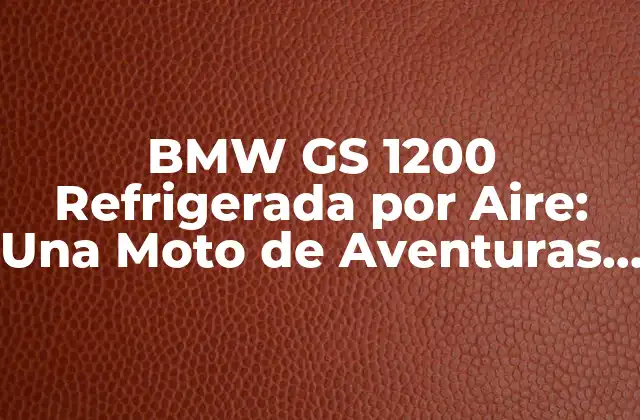 Bmw Gs 1200 Refrigerada por Aire: una Moto de Aventuras sin Límites