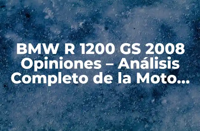 Bmw R 1200 Gs 2008 Opiniones – Análisis Completo de la Moto de Aventuras