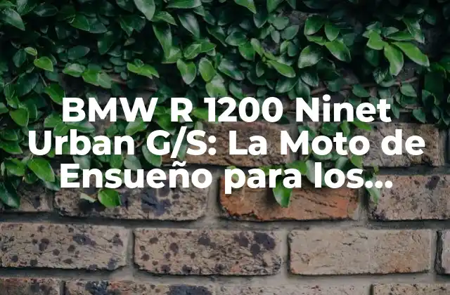Bmw R 1200 Ninet Urban G/s: la Moto de Ensueño para los Aventureros Urbanos