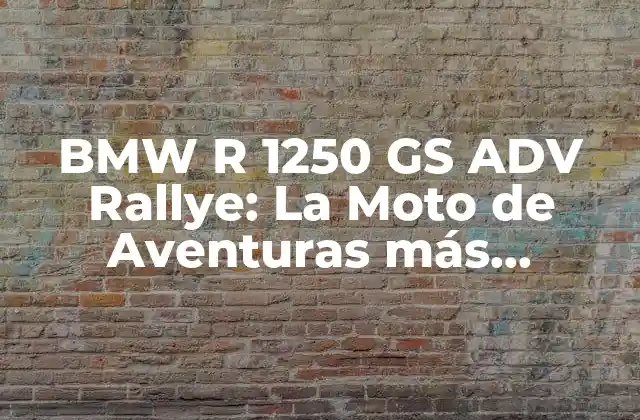 Bmw R 1250 Gs Adv Rallye: la Moto de Aventuras Más Potente