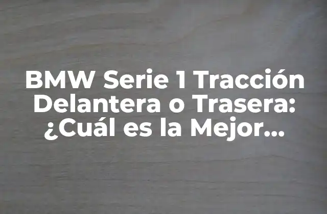 Bmw Serie 1 Tracción Delantera o Trasera: ¿cuál es la Mejor Opción?
