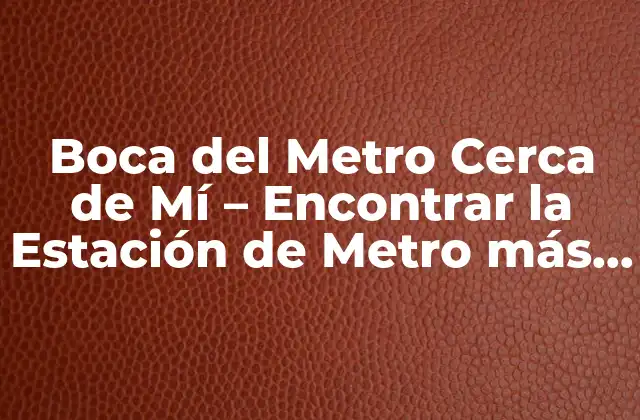 Boca Del Metro Cerca de Mí – Encontrar la Estación de Metro Más Cercana