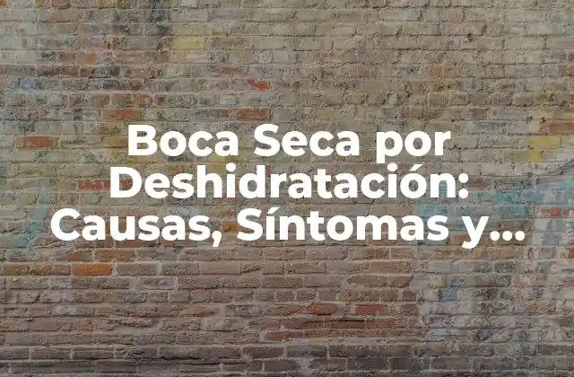 Boca Seca por Deshidratación: Causas, Síntomas y Tratamiento