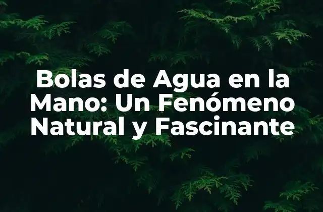 Bolas de Agua en la Mano: un Fenómeno Natural y Fascinante