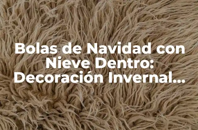Bolas de Navidad con Nieve Dentro: Decoración Invernal Única y Emocionante